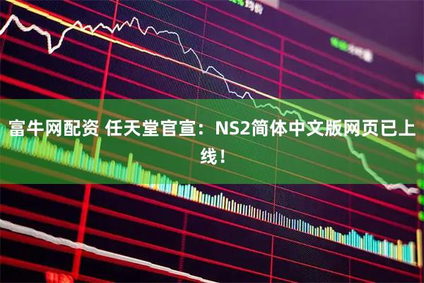 富牛网配资 任天堂官宣：NS2简体中文版网页已上线！