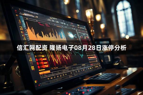 信汇网配资 隆扬电子08月28日涨停分析