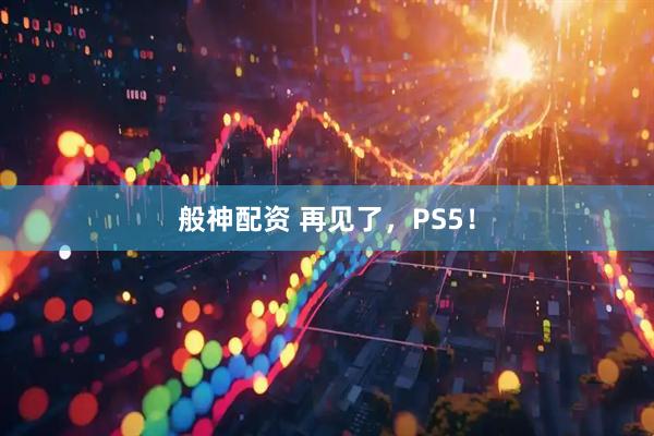 般神配资 再见了，PS5！