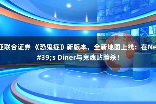 欧亚联合证券 《恐鬼症》新版本，全新地图上线：在Nell's Diner与鬼魂贴脸杀！