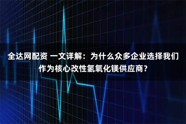 全达网配资 一文详解：为什么众多企业选择我们作为核心改性氢氧化镁供应商？